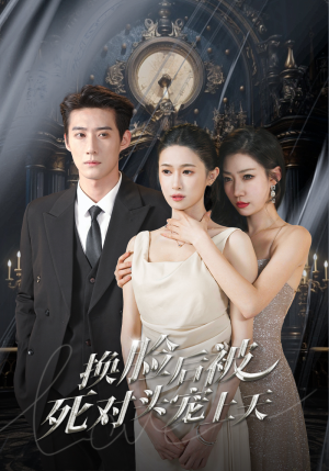 新：换脸后被死对头宠上天（90集）爆火短剧抢先看