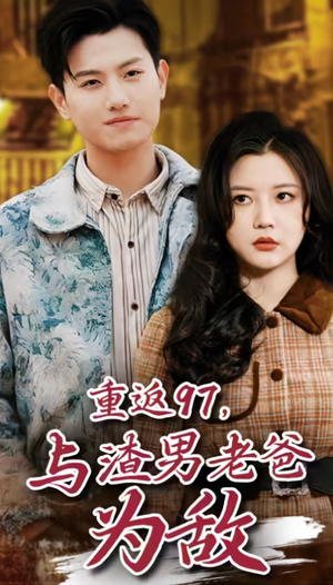 重返97，成为渣男老爸死对头（重返97，与渣男老爸为敌）好看短剧推荐