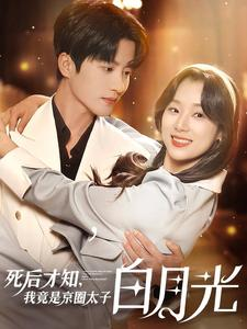 死后才知，我竟是京圈太子白月光（88集）精彩短剧随心推
