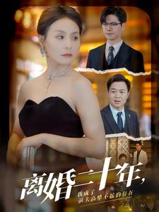 离婚二十年，我成了前夫高攀不起的存在（86集）热播短剧免费看