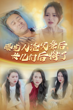 曝光人渣父亲后，女儿们后悔了（40集）经典回顾免费看