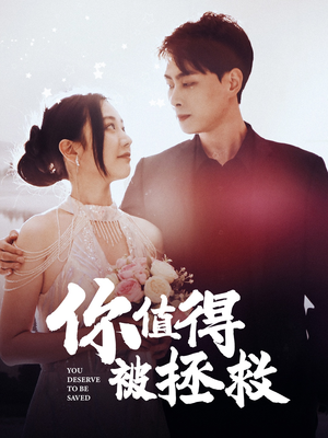 你值得被拯救（100集）这部短剧我爱了