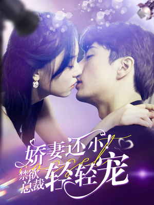 娇妻还小！禁欲总裁轻轻宠（77集）火爆短剧推荐