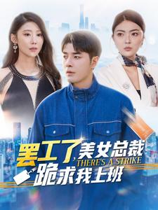 罢工了，美女总裁跪求我上班（102集）口碑爆棚免费看