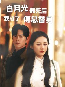白月光假死后我成了傅总替身（60集）新短剧推荐