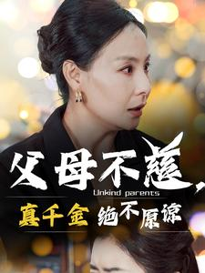 父母不慈，真千金绝不原谅（67集）直接看到大结局