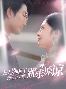 夫人别虐了傅总红着眼跪求原谅（100集）独家短剧免费看