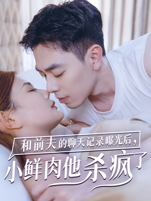 和前夫的聊天记录曝光后,小鲜肉他杀疯了(35集) 和前夫的聊天记录曝光后,小鲜肉他杀疯了(35集)精彩短剧天天看