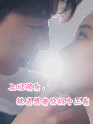 上班摸鱼，被总裁老公抓个正着（60集）口碑之选免费看