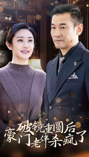 破镜重圆后豪门老伴杀疯了（56集）最火的短剧