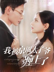 我被京圈太子爷缠上了（98集）火爆短剧抢先看