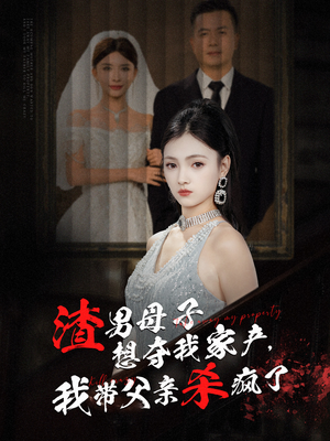 渣男母子想夺我家产,我带父亲杀疯了(52集) 渣男母子想夺我家产,我带父亲杀疯了(52集)一起追短剧