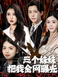 三个妹妹把我全网曝光（100集）免费短剧片段