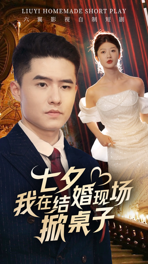 七夕我在结婚现场掀桌子（81集）火热短剧抢先看