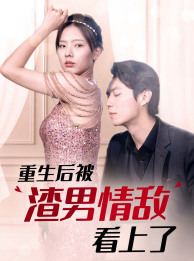 重生后被渣男情敌看上了（97集）一口气追完短剧