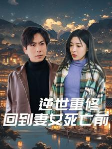 逆世重修回到妻女死亡前(89集) 逆世重修回到妻女死亡前(89集)免费短剧资源