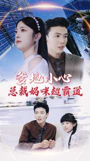 爹地小心：总裁妈咪超霸道（80集）精彩短剧随心推