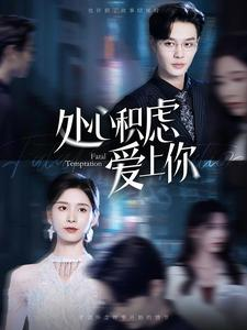 处心积虑爱上你（99集）爆火短剧抢先看