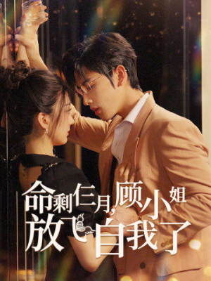 命剩仨月，顾小姐放飞自我了（36集）爆火短剧抢先看