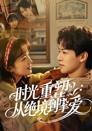 时光重塑从绝境到挚爱（60集）短剧免费观看