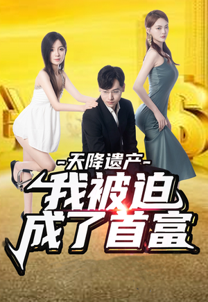 天降遗产，我被迫成了首富（73集）好看上头的短剧