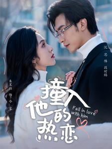 撞入他的热恋（100集）这部短剧我爱了