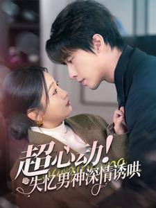 超心动失忆男神深情诱哄（72集）每天分享短剧