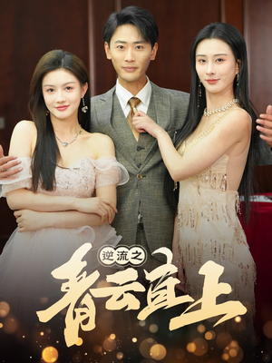 逆流之青云直上（64集） 越看越好看短剧
