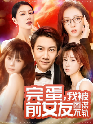 完蛋我被前女友图谋不轨（91集） 精彩短剧抢先看