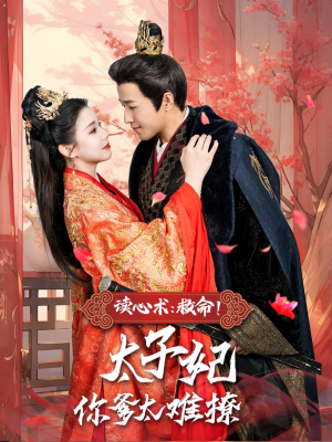 读心术：救命！太子妃你爹太难撩（83集）好看短剧推荐