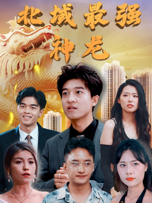 北域最强神龙（100集） 爆火短剧抢先看