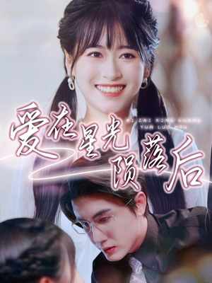 爱在星光陨落后（56集）超好看的短剧