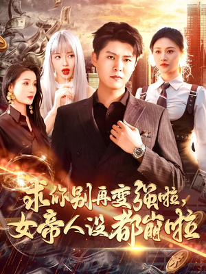 求你别再变强啦女帝人设都崩啦（92集）精彩短剧下载