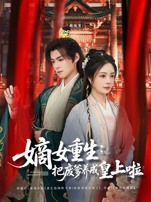 嫡女重生把废爹养成皇上啦（63集）每天分享短剧