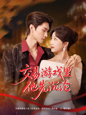 交易游戏里他先沉沦（91集）热门爆款短剧