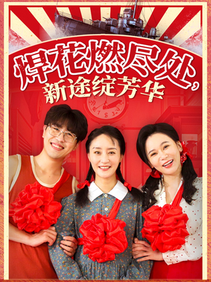 焊花燃尽处新途绽芳华（53集）热门短剧抢先看