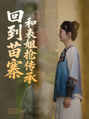 回到苗寨和表姐抢传承(43集) 回到苗寨和表姐抢传承(43集)短剧排行榜