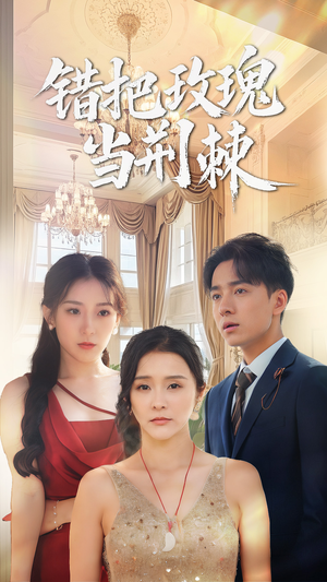 错把玫瑰当荆棘（40集）热播短剧免费看