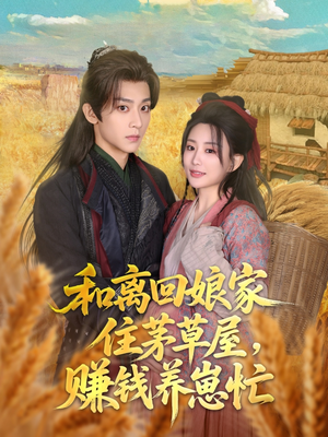 和离回娘家住茅草屋，赚钱养崽忙（88集）热门短剧榜单