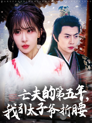 亡夫的第五年我引太子爷折腰(54集) 亡夫的第五年我引太子爷折腰(54集)常回家看看短剧