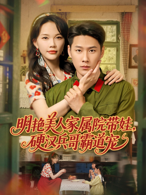 明艳美人家属院带娃，硬汉兵哥霸道宠（83集）短剧也太好看了