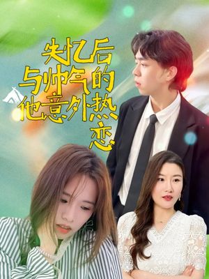 失忆后与帅气的他意外热恋（18集）短剧热门推荐