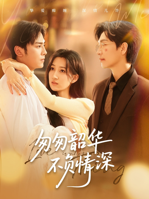 匆匆韶华不负情深（61集）全剧看到大结局