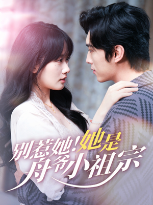 别惹她她是舟爷小祖宗（80集）无需充值尽情看