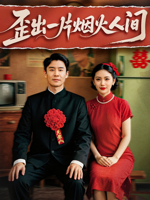 歪出一片烟火人间（81集）短剧有好货推荐