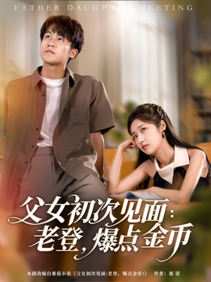 父女初次见面：老登，爆点金币（82集）一起看短剧