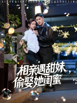 相亲遇甜妹，偷娶她闺蜜（118集）短剧全集抢先看