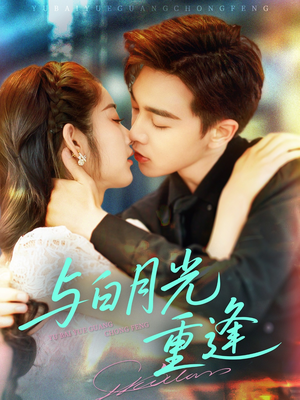 与白月光重逢（117集）红果免费看短剧