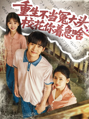 重生不当冤大头校花你着急啥（100集）短剧追不停