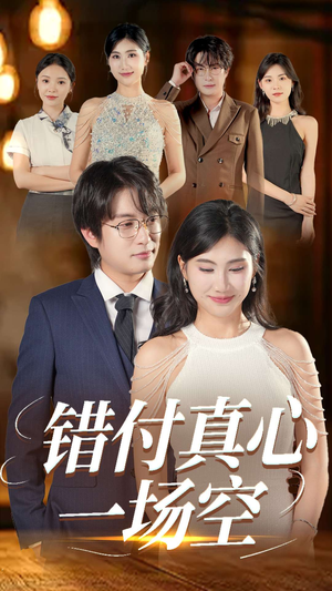 错付真心一场空（35集）一口气追完短剧